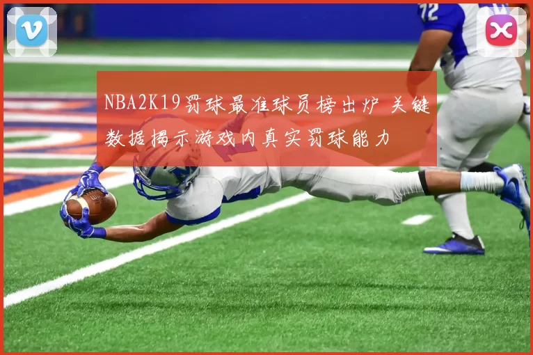 NBA2K19罚球最准球员榜出炉 关键数据揭示游戏内真实罚球能力