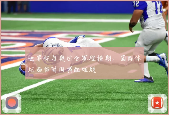 世界杯与奥运会赛程撞期，国际体坛面临时间调配难题