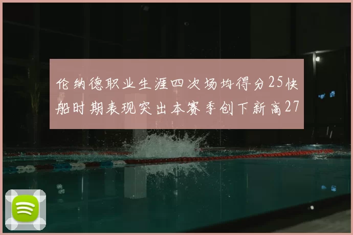 伦纳德职业生涯四次场均得分25快船时期表现突出本赛季创下新高279分