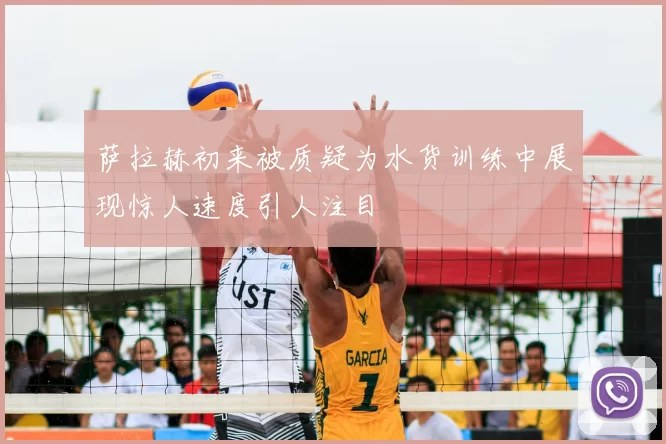 萨拉赫初来被质疑为水货训练中展现惊人速度引人注目