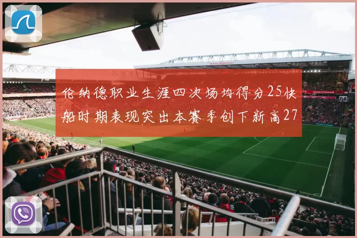 伦纳德职业生涯四次场均得分25快船时期表现突出本赛季创下新高279分