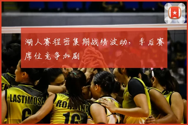 湖人赛程密集期战绩波动，季后赛席位竞争加剧