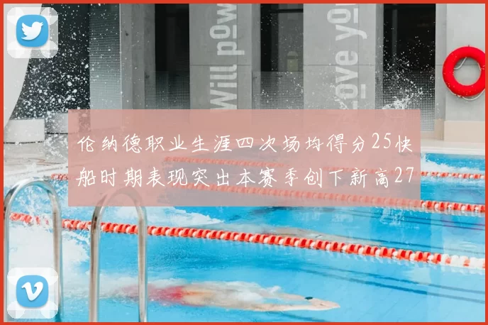 伦纳德职业生涯四次场均得分25快船时期表现突出本赛季创下新高279分
