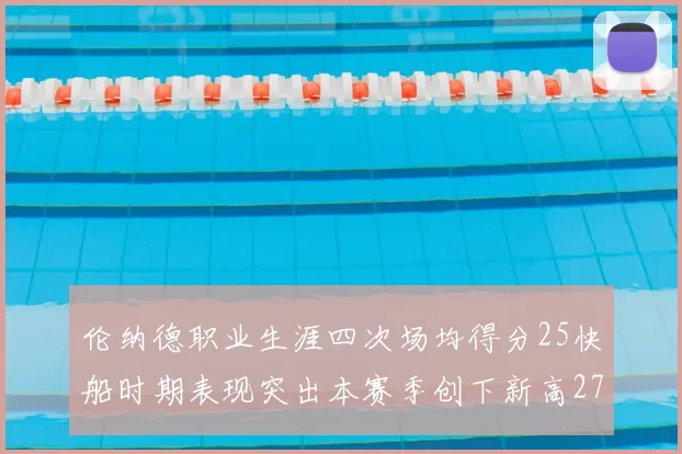 伦纳德职业生涯四次场均得分25快船时期表现突出本赛季创下新高279分
