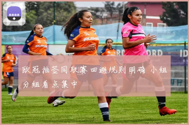 欧冠抽签同联赛回避规则明确 小组分组看点集中