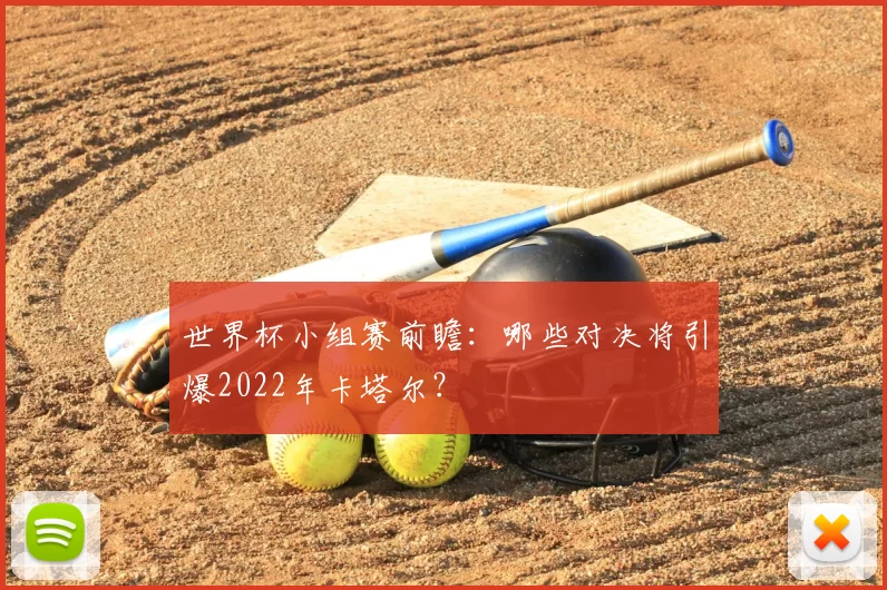 世界杯小组赛前瞻:哪些对决将引爆2022年卡塔尔?