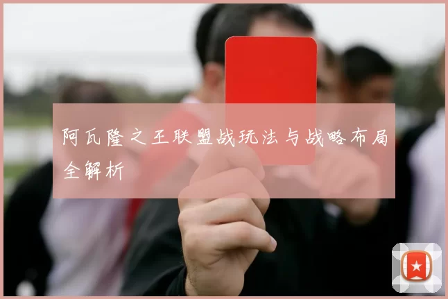 阿瓦隆之王联盟战玩法与战略布局全解析